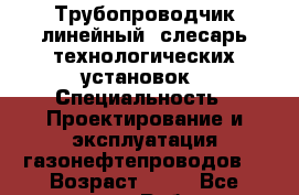 Трубопроводчик линейный, слесарь технологических установок › Специальность ­ Проектирование и эксплуатация газонефтепроводов  › Возраст ­ 25 - Все города Работа » Резюме   . Северная Осетия